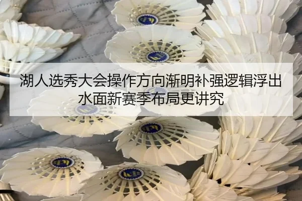 湖人选秀大会操作方向渐明补强逻辑浮出水面新赛季布局更讲究