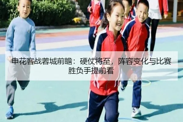 申花客战蓉城前瞻：硬仗将至，阵容变化与比赛胜负手提前看